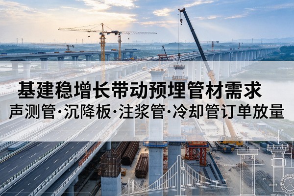 上林基建稳增长带动预埋监测管材需求，声测管、沉降板、注浆管订单持续放量