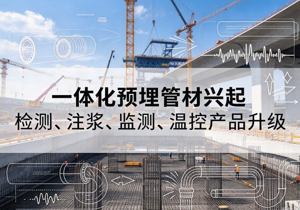上林一体化管材产品兴起，声测注浆一体管、多功能预埋管应用增多