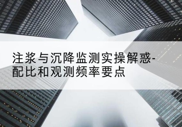 上林水泥浆配比不当会不会造成注浆管堵管？-注浆与沉降监测实操解惑-配比和观测频率要点